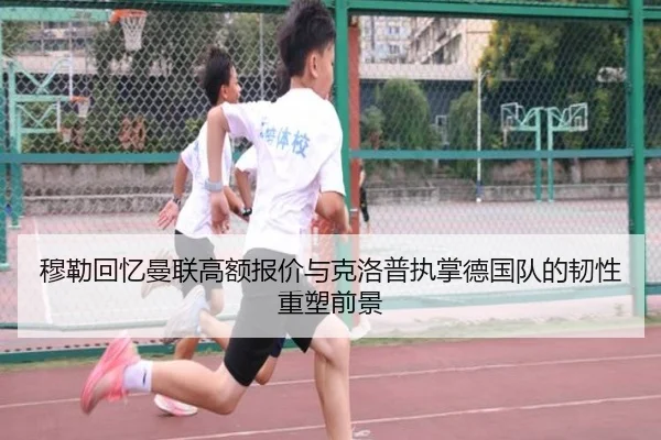 穆勒回忆曼联高额报价与克洛普执掌德国队的韧性重塑前景 | mk.comapp