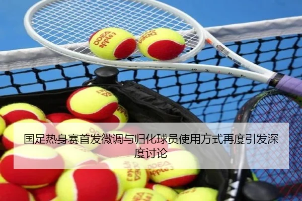 国足热身赛首发微调与归化球员使用方式再度引发深度讨论 | mk.comapp