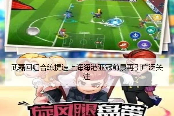武磊回归合练提速上海海港亚冠前景再引广泛关注 | mk.comapp